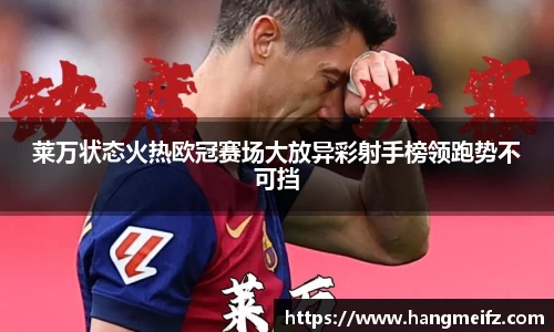 莱万状态火热欧冠赛场大放异彩射手榜领跑势不可挡